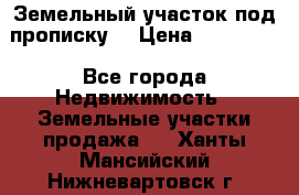 Земельный участок под прописку. › Цена ­ 350 000 - Все города Недвижимость » Земельные участки продажа   . Ханты-Мансийский,Нижневартовск г.